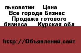 льноватин  › Цена ­ 100 - Все города Бизнес » Продажа готового бизнеса   . Курская обл.